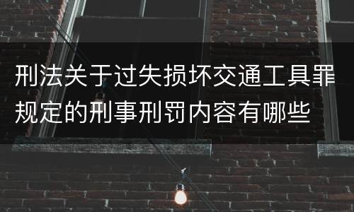 刑法关于过失损坏交通工具罪规定的刑事刑罚内容有哪些