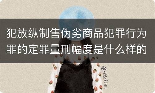 犯放纵制售伪劣商品犯罪行为罪的定罪量刑幅度是什么样的