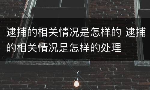 逮捕的相关情况是怎样的 逮捕的相关情况是怎样的处理