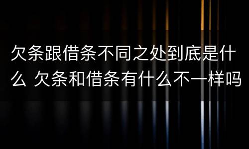 欠条跟借条不同之处到底是什么 欠条和借条有什么不一样吗