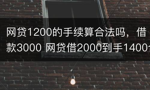 网贷1200的手续算合法吗，借款3000 网贷借2000到手1400合法吗
