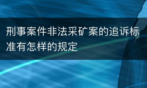 刑事案件非法采矿案的追诉标准有怎样的规定