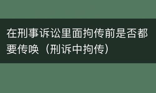 在刑事诉讼里面拘传前是否都要传唤（刑诉中拘传）