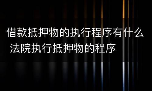 借款抵押物的执行程序有什么 法院执行抵押物的程序