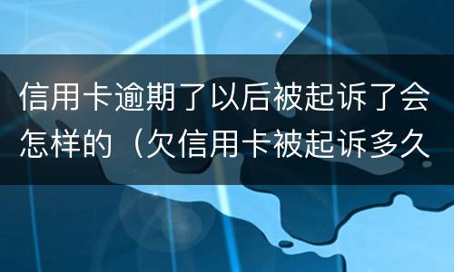 信用卡逾期了以后被起诉了会怎样的（欠信用卡被起诉多久会坐牢）