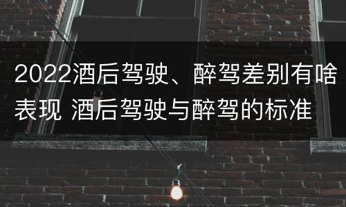 2022酒后驾驶、醉驾差别有啥表现 酒后驾驶与醉驾的标准