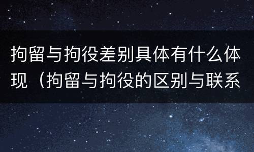 拘留与拘役差别具体有什么体现（拘留与拘役的区别与联系）