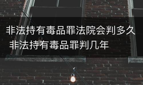 非法持有毒品罪法院会判多久 非法持有毒品罪判几年