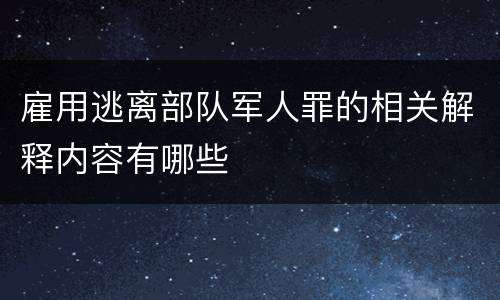 雇用逃离部队军人罪的相关解释内容有哪些 雇用逃离部队军人罪的相关解释内容有哪些