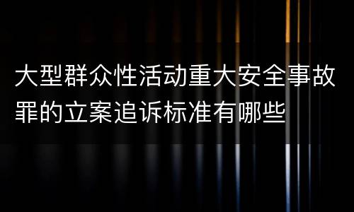 大型群众性活动重大安全事故罪的立案追诉标准有哪些 大型群众性活动重大安全事故罪的立案追诉标准有哪些