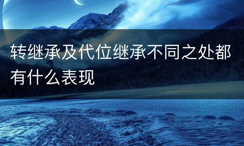 转继承及代位继承不同之处都有什么表现
