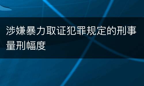 涉嫌暴力取证犯罪规定的刑事量刑幅度