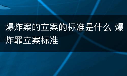 爆炸案的立案的标准是什么 爆炸罪立案标准