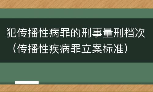 犯传播性病罪的刑事量刑档次（传播性疾病罪立案标准）