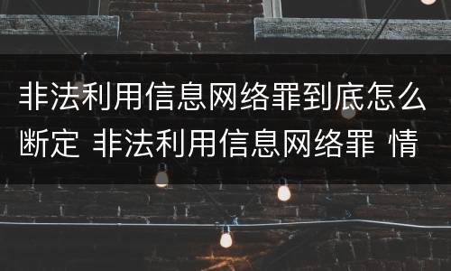 非法利用信息网络罪到底怎么断定 非法利用信息网络罪 情节严重