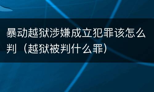 暴动越狱涉嫌成立犯罪该怎么判（越狱被判什么罪）
