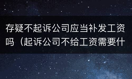存疑不起诉公司应当补发工资吗（起诉公司不给工资需要什么资料）