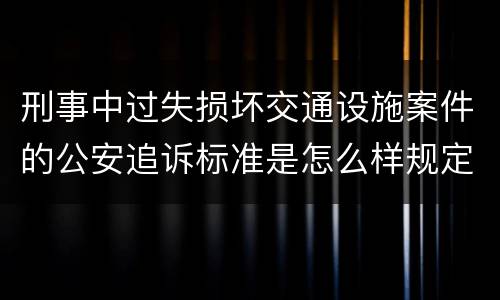刑事中过失损坏交通设施案件的公安追诉标准是怎么样规定