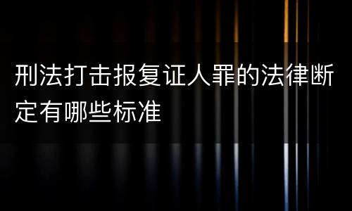 刑法打击报复证人罪的法律断定有哪些标准