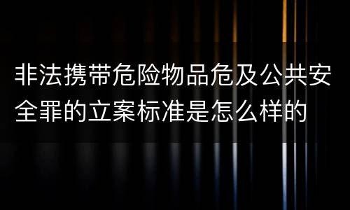 非法携带危险物品危及公共安全罪的立案标准是怎么样的