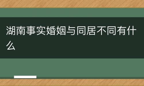 湖南事实婚姻与同居不同有什么
