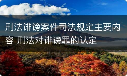 刑法诽谤案件司法规定主要内容 刑法对诽谤罪的认定