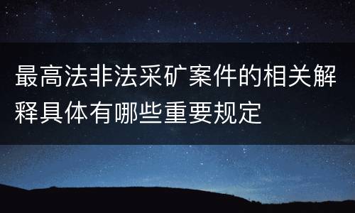 最高法非法采矿案件的相关解释具体有哪些重要规定