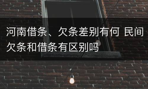 河南借条、欠条差别有何 民间欠条和借条有区别吗