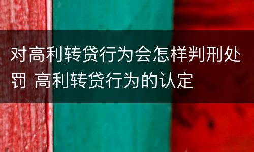 对高利转贷行为会怎样判刑处罚 高利转贷行为的认定