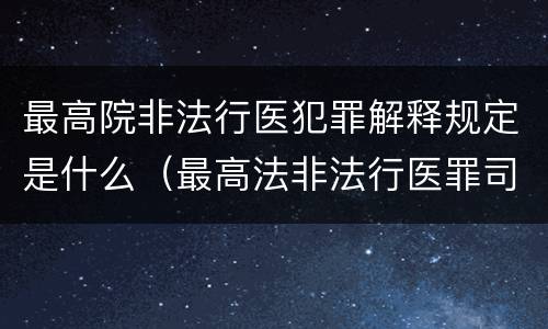 最高院非法行医犯罪解释规定是什么（最高法非法行医罪司法解释）