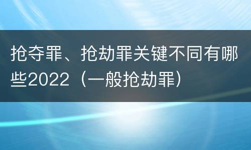 抢夺罪、抢劫罪关键不同有哪些2022（一般抢劫罪）