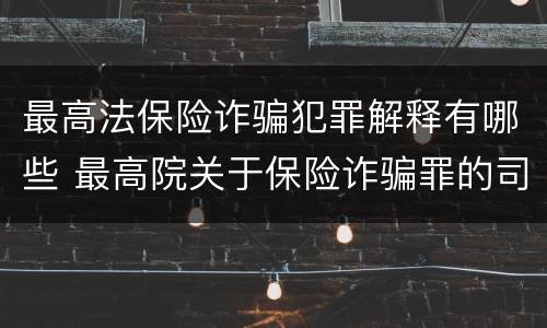 最高法保险诈骗犯罪解释有哪些 最高院关于保险诈骗罪的司法解释