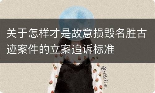 关于怎样才是故意损毁名胜古迹案件的立案追诉标准