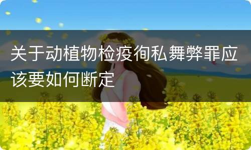 关于动植物检疫徇私舞弊罪应该要如何断定