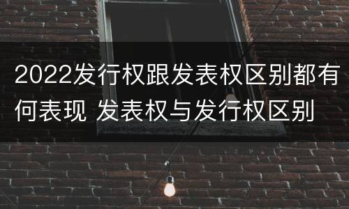 2022发行权跟发表权区别都有何表现 发表权与发行权区别