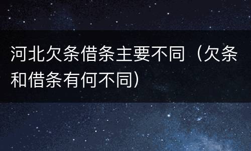 河北欠条借条主要不同（欠条和借条有何不同）