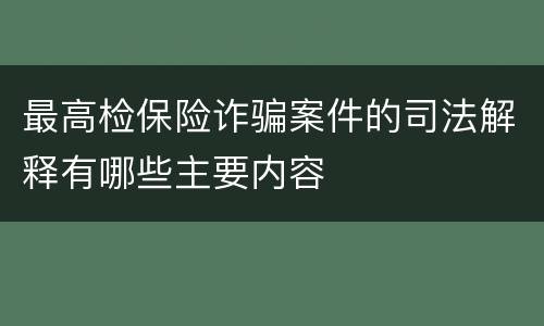 最高检保险诈骗案件的司法解释有哪些主要内容