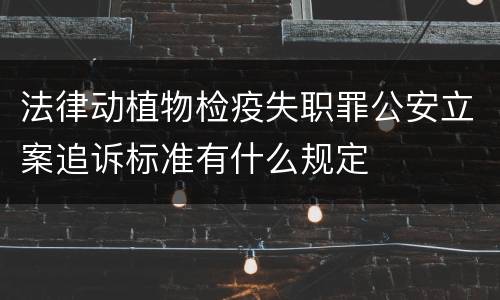 法律动植物检疫失职罪公安立案追诉标准有什么规定