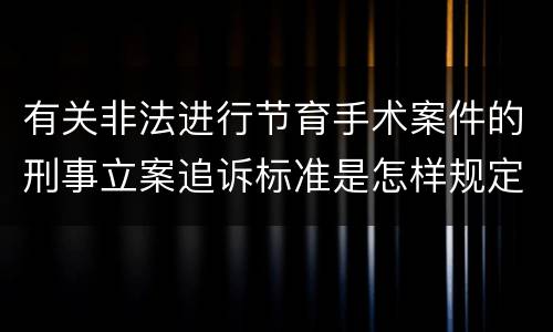 有关非法进行节育手术案件的刑事立案追诉标准是怎样规定
