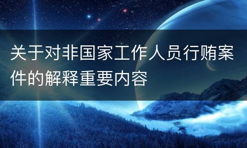 关于对非国家工作人员行贿案件的解释重要内容