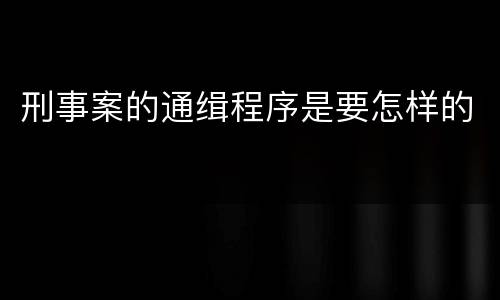 刑事案的通缉程序是要怎样的