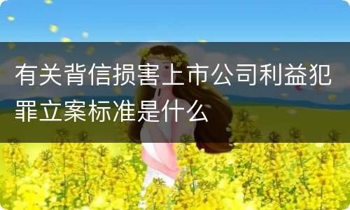有关背信损害上市公司利益犯罪立案标准是什么