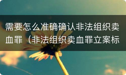 需要怎么准确确认非法组织卖血罪（非法组织卖血罪立案标准）