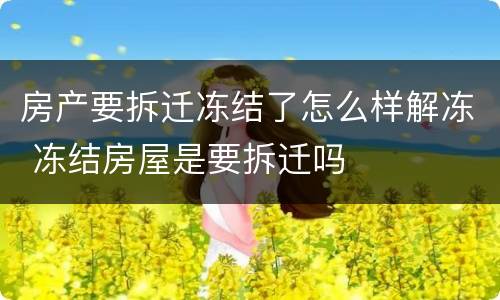 房产要拆迁冻结了怎么样解冻 冻结房屋是要拆迁吗
