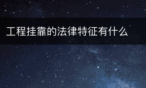 工程挂靠的法律特征有什么
