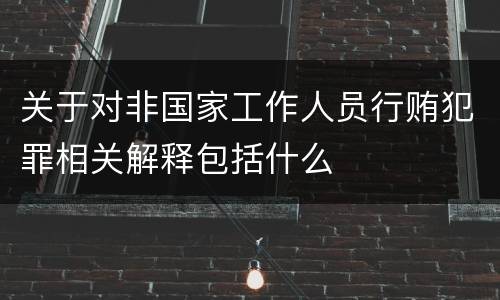 关于对非国家工作人员行贿犯罪相关解释包括什么