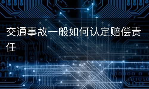 交通事故一般如何认定赔偿责任
