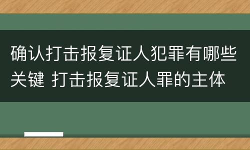 确认打击报复证人犯罪有哪些关键 打击报复证人罪的主体