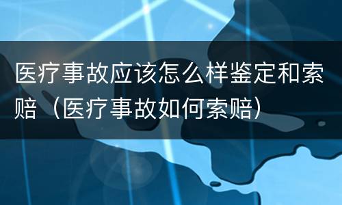 医疗事故应该怎么样鉴定和索赔（医疗事故如何索赔）