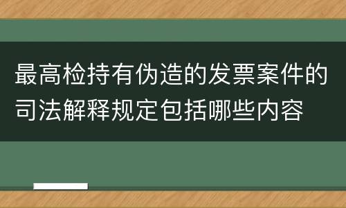 最高检持有伪造的发票案件的司法解释规定包括哪些内容